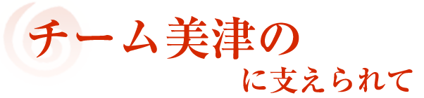 チーム美津のに支えられて