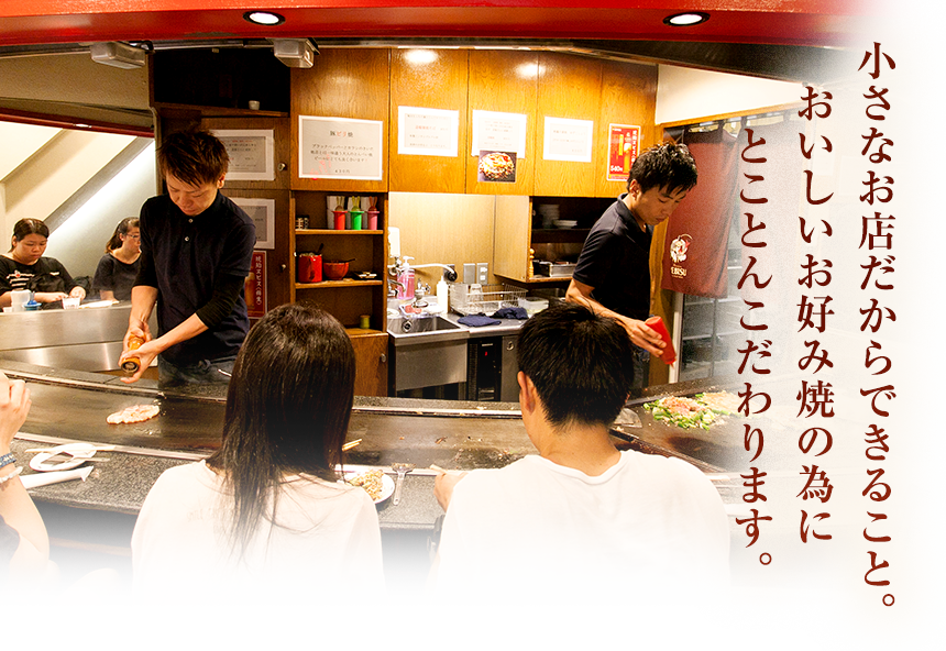 小さなお店だからできること。おいしいお好み焼の為にとことんこだわります。